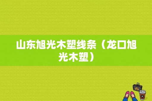 山东旭光木塑线条（龙口旭光木塑）