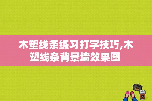 木塑线条练习打字技巧,木塑线条背景墙效果图 