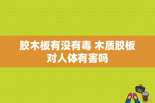 胶木板有没有毒 木质胶板对人体有害吗