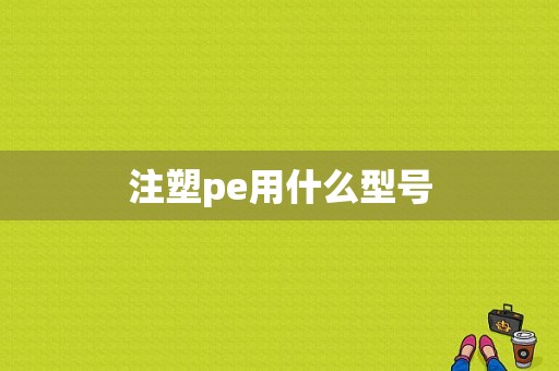 注塑pe用什么型号-第1张图片-济宁荣昌木业网