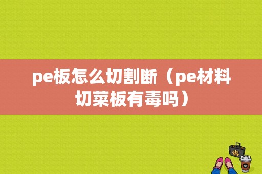 pe板怎么切割断（pe材料切菜板有毒吗）