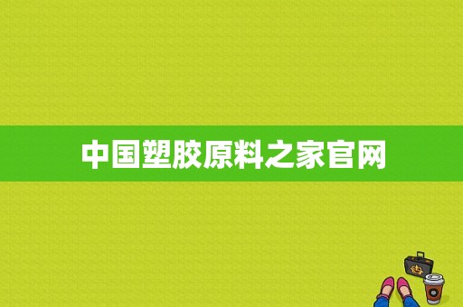 中国塑胶原料之家官网