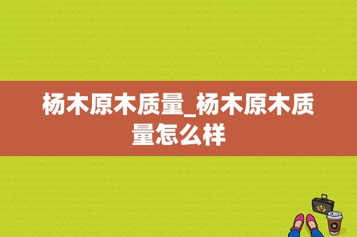 杨木原木质量_杨木原木质量怎么样